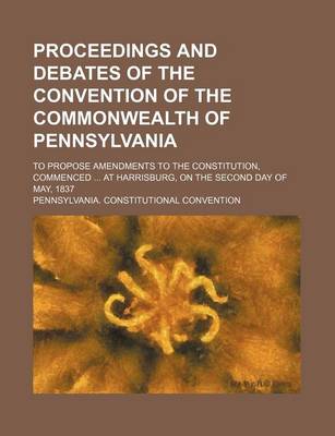 Book cover for Proceedings and Debates of the Convention of the Commonwealth of Pennsylvania Volume 7; To Propose Amendments to the Constitution, Commenced at Harrisburg, on the Second Day of May, 1837