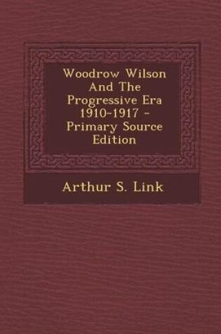 Cover of Woodrow Wilson and the Progressive Era 1910-1917 - Primary Source Edition