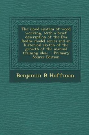 Cover of The Sloyd System of Wood Working, with a Brief Description of the Eva Rodhe Model Series and an Historical Sketch of the Growth of the Manual Training Idea; - Primary Source Edition