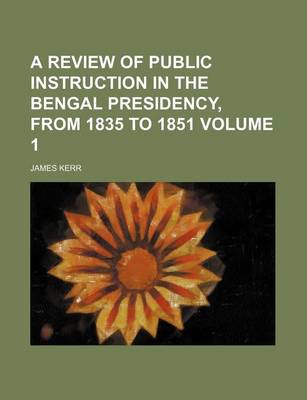 Book cover for A Review of Public Instruction in the Bengal Presidency, from 1835 to 1851 Volume 1