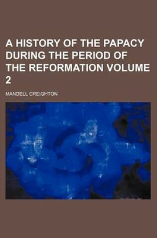 Cover of A History of the Papacy During the Period of the Reformation Volume 2