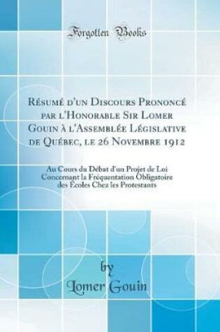 Cover of Resume d'Un Discours Prononce Par l'Honorable Sir Lomer Gouin A l'Assemblee Legislative de Quebec, Le 26 Novembre 1912