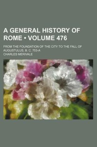 Cover of A General History of Rome (Volume 476); From the Foundation of the City to the Fall of Augustulus, B. C. 753-A