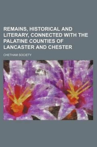 Cover of Remains, Historical and Literary, Connected with the Palatine Counties of Lancaster and Chester (Volume 77,