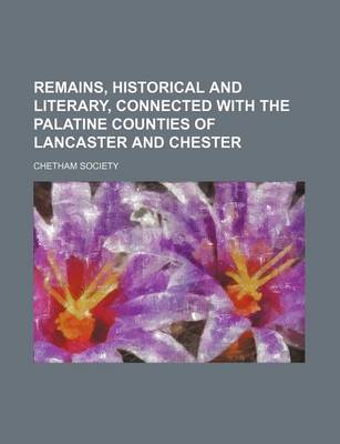 Book cover for Remains, Historical and Literary, Connected with the Palatine Counties of Lancaster and Chester (Volume 77,
