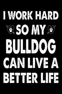 Book cover for I Work Hard So My Bulldog Can Live A Better Life