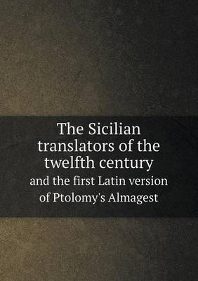 Book cover for The Sicilian translators of the twelfth century and the first Latin version of Ptolomy's Almagest