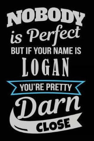 Cover of Nobody Is Perfect But If Your Name Is Logan You're Pretty Darn Close