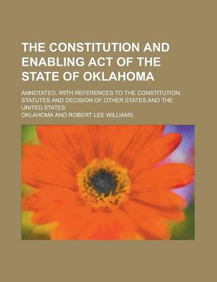 Book cover for The Constitution and Enabling Act of the State of Oklahoma; Annotated, with References to the Constitution, Statutes and Decision of Other States and the United States