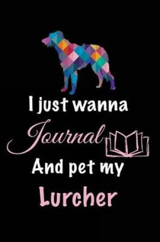 Cover of I Just Wanna Journal And Pet My Lurcher