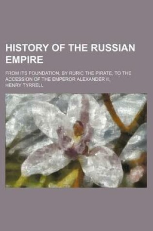 Cover of History of the Russian Empire; From Its Foundation, by Ruric the Pirate, to the Accession of the Emperor Alexander II.