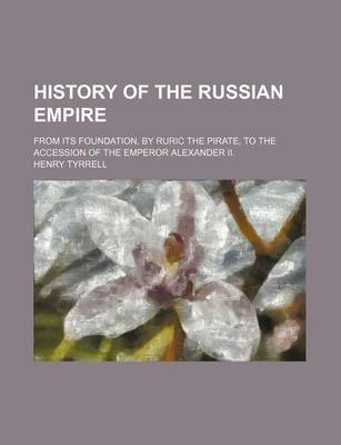 Book cover for History of the Russian Empire; From Its Foundation, by Ruric the Pirate, to the Accession of the Emperor Alexander II.