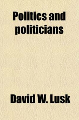 Cover of Politics and Politicians; A Succinct History of the Politics of Illinois from 1856 to 1884, with Anecdotes and Incidents, and Appendix from 1809-1856