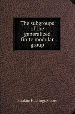 Cover of The subgroups of the generalized finite modular group