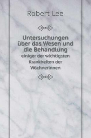 Cover of Untersuchungen über das Wesen und die Behandlung einiger der wichtigsten Krankheiten der Wöchnerinnen