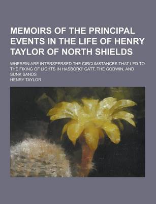 Book cover for Memoirs of the Principal Events in the Life of Henry Taylor of North Shields; Wherein Are Interspersed the Circumstances That Led to the Fixing of Lig