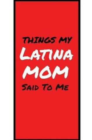 Cover of Things My LATINA MOM Said To Me
