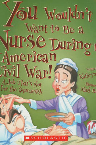 Cover of You Wouldn't Want to Be a Nurse During the American Civil War!