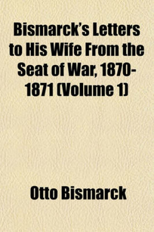 Cover of Bismarck's Letters to His Wife from the Seat of War, 1870-1871 (Volume 1)