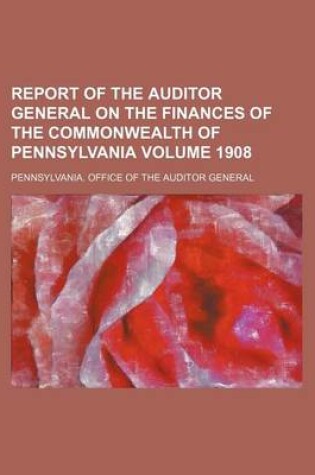 Cover of Report of the Auditor General on the Finances of the Commonwealth of Pennsylvania Volume 1908