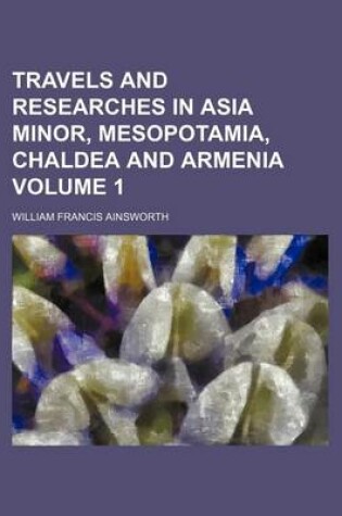 Cover of Travels and Researches in Asia Minor, Mesopotamia, Chaldea and Armenia Volume 1