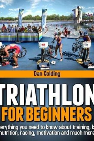 Cover of Triathlon for Beginners: Everything You Need to Know About Training, Nutrition, Kit, Motivation, Racing, and Much More