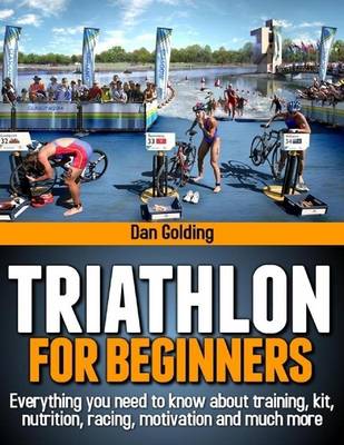 Book cover for Triathlon for Beginners: Everything You Need to Know About Training, Nutrition, Kit, Motivation, Racing, and Much More