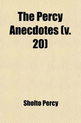 Cover of The Percy Anecdotes Volume 20; Original and Select [By] Sholto and Reuben Percy, Brothers of the Benedictine Monastery, Mont Benger