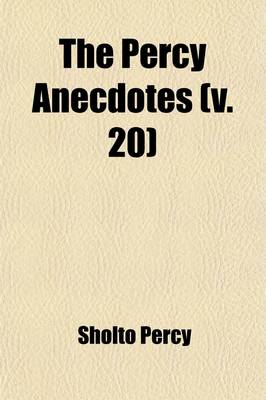 Book cover for The Percy Anecdotes Volume 20; Original and Select [By] Sholto and Reuben Percy, Brothers of the Benedictine Monastery, Mont Benger