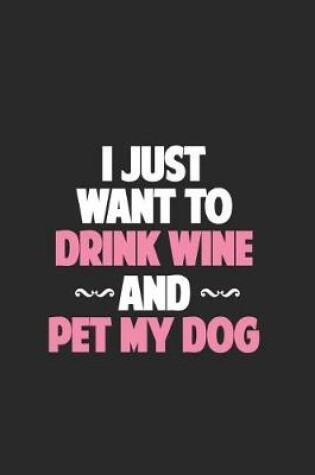 Cover of I Just Want To Drink Wine And Pet My Dog