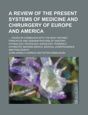 Book cover for A Review of the Present Systems of Medicine and Chirurgery of Europe and America; ... Viewed in Connexion with the Most Refined Principles and Demon