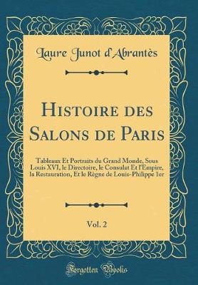 Book cover for Histoire des Salons de Paris, Vol. 2: Tableaux Et Portraits du Grand Monde, Sous Louis XVI, le Directoire, le Consulat Et l'Empire, la Restauration, Et le Règne de Louis-Philippe 1er (Classic Reprint)