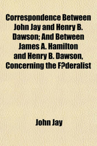 Cover of Correspondence Between John Jay and Henry B. Dawson; And Between James A. Hamilton and Henry B. Dawson, Concerning the F Deralist