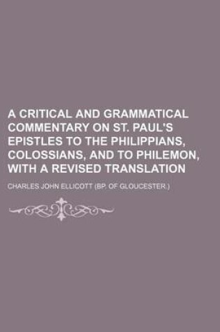 Cover of A Critical and Grammatical Commentary on St. Paul's Epistles to the Philippians, Colossians, and to Philemon, with a Revised Translation