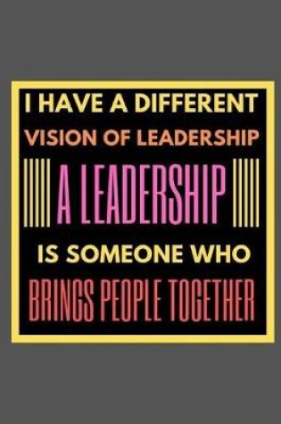 Cover of I have a different vision of leadership A leadership is someone who brings people together