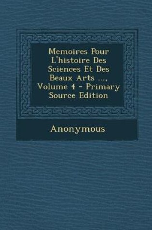 Cover of Memoires Pour L'Histoire Des Sciences Et Des Beaux Arts ..., Volume 4