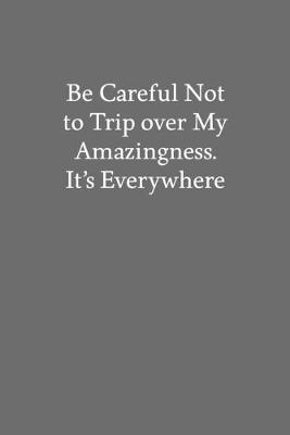 Book cover for Be Careful Not to Trip over My Amazingness. It's Everywhere