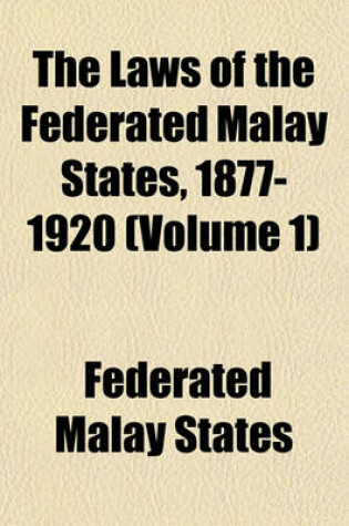 Cover of The Laws of the Federated Malay States, 1877-1920 (Volume 1)