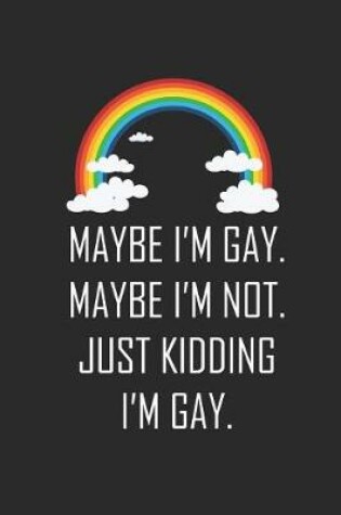 Cover of Maybe I'm Gay. Maybe I'm Not. Just Kidding I'm Gay.