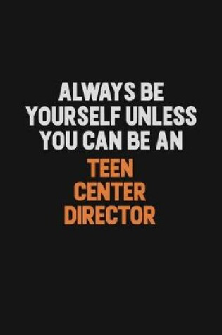 Cover of Always Be Yourself Unless You Can Be A Teen Center Director