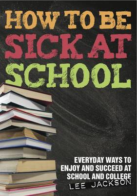 Book cover for How to be Sick at School - Everyday Ways to Enjoy and Succeed at School and College