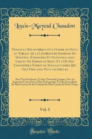 Cover of Nouvelle Bibliotheque d'Un Homme de Gout, Ou Tableau de la Litterature Ancienne Et Moderne, Etrangere Et Nationale, Dans Lequel on Expose Le Sujet, Et l'On Fait Connoitre l'Esprit de Tous Les Livres Qui Ont Paru Dans Tous Les Siecles, Vol. 3