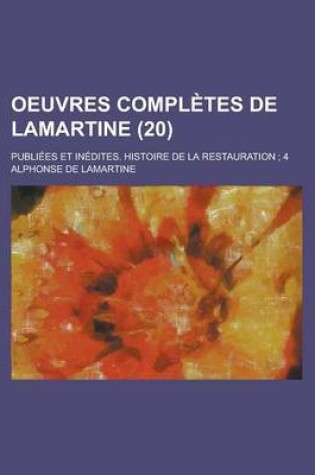 Cover of Oeuvres Completes de Lamartine; Publiees Et Inedites. Histoire de La Restauration; 4 (20)