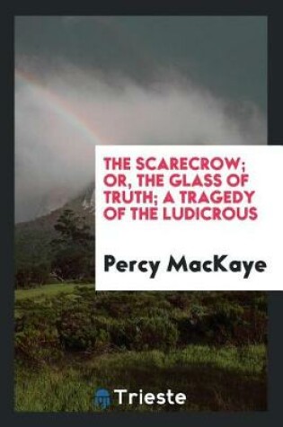 Cover of The Scarecrow; Or, the Glass of Truth; A Tragedy of the Ludicrous