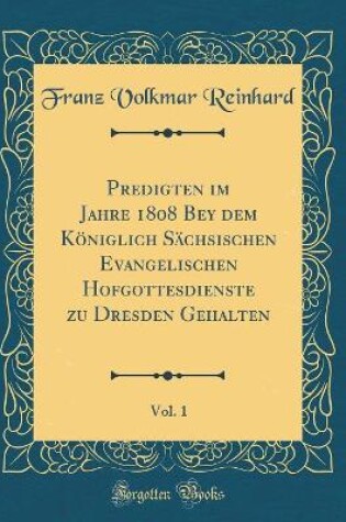 Cover of Predigten im Jahre 1808 Bey dem Königlich Sächsischen Evangelischen Hofgottesdienste zu Dresden Gehalten, Vol. 1 (Classic Reprint)