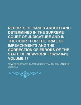 Book cover for Reports of Cases Argued and Determined in the Supreme Court of Judicature and in the Court for the Trial of Impeachments and the Correction of Errors of the State of New-York, [1828-1841] Volume 17