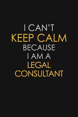 Book cover for I Can't Keep Calm Because I Am A Legal Consultant