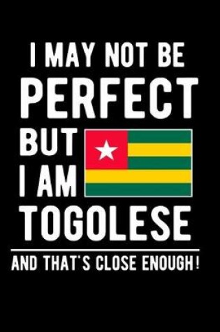 Cover of I May Not Be Perfect But I Am Togolese And That's Close Enough!