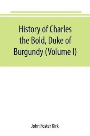 Cover of History of Charles the Bold, Duke of Burgundy (Volume I)