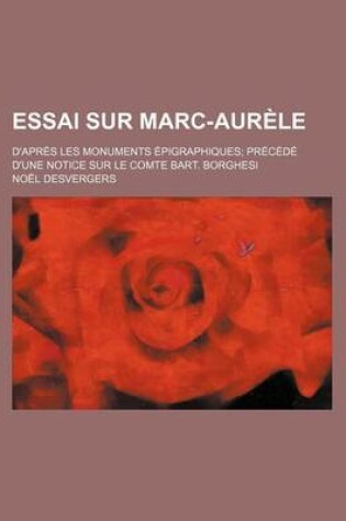 Cover of Essai Sur Marc-Aurele; D'Apres Les Monuments Epigraphiques Precede D'Une Notice Sur Le Comte Bart. Borghesi
